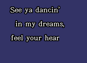 See ya dancid

in my dreams,

feel your hear