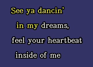 See ya dancid

in my dreams,
feel your heartbeat

inside of me