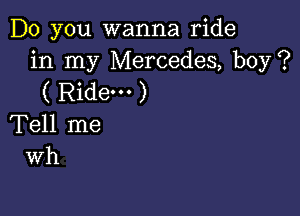 Do you wanna ride
in my Mercedes, boy?
( Ride. )

Tell me
Wh