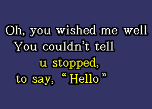 Oh, you wished me well
You couldnbc tell

u stopped,
to say, He11o