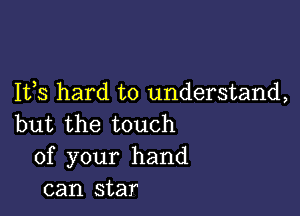 1133 hard to understand,

but the touch
of your hand
can star