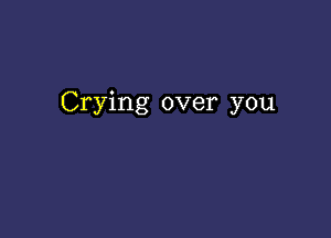 Crying over you