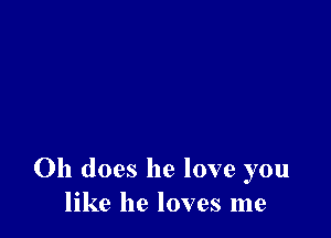 011 does he love you
like he loves me