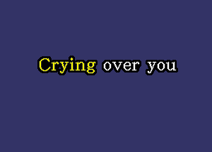 Crying over you