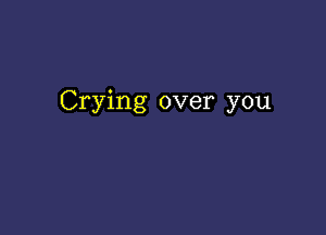 Crying over you