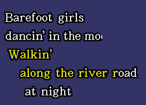 Barefoot girls

dancid in the m0!
Walkif

along the river road

at night