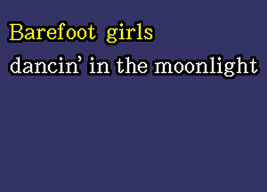 Barefoot girls

dancid in the moonlight