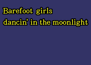 Barefoot girls

dancid in the moonlight