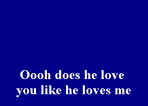 Oooh does he love
you like he loves me