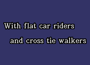 With flat car riders

and cross tie walkers