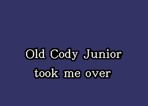 Old Cody Junior

took me over