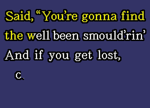 Said, ((Yodre gonna find

the well been sm0u1d rin
And if you get lost,

C