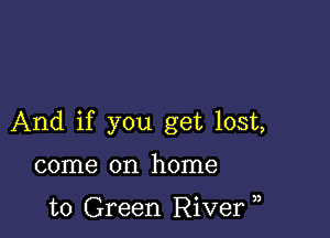 And if you get lost,

come on home

to Green River )