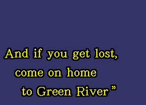 And if you get lost,

come on home

to Green River )