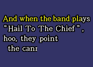 And When the band plays
nHail T0 The Chief , ,

hoo, they point
the cam