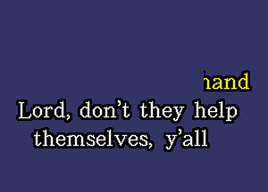 land

Lord, don,t they help
themselves, fall