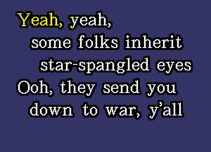 Yeah, yeah,
some folks inherit
star-spangled eyes
Ooh, they send you
down to war, fall

g