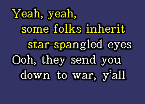 Yeah, yeah,
some folks inherit
star-spangled eyes
Ooh, they send you
down to war, fall

g