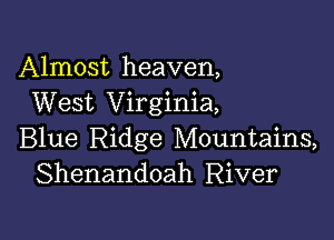 Almost heaven,
West Virginia,

Blue Ridge Mountains,
Shenandoah River