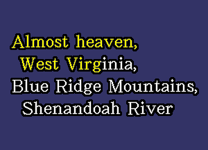 Almost heaven,
West Virginia,

Blue Ridge Mountains,
Shenandoah River