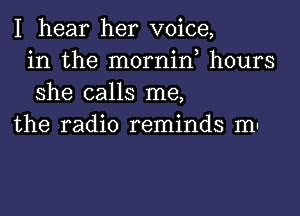 I hear her voice,
in the mornin, hours
she calls me,

the radio reminds mu