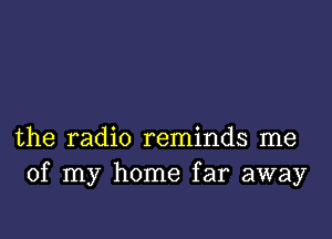 the radio reminds me
of my home far away