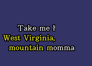 Take me 1L

West Virginia,
mountain momma