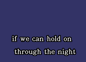 if we can hold on

through the night