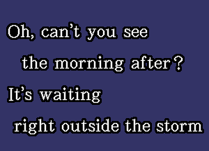 Oh, cank you see

the morning after?

1173 waiting

right outside the storm