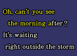 Oh, cank you see

the morning after?

1173 waiting

right outside the storm