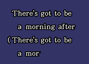 Therds got to be

a morning after

(Therds got to be

a mor