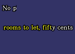 Nop

rooms to let, fifty cents