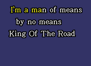 Fm a man of means

by no means

King Of The Road