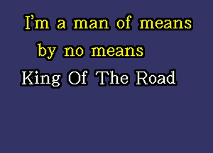 Fm a man of means

by no means

King Of The Road