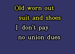 Old worn out

suit and shoes

I don,t pay

no union dues