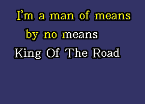 Fm a man of means

by no means

King Of The Road