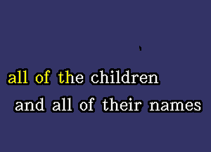 all of the children

and all of their names