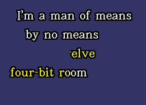 Fm a man of means

by no means

elve

four-bit room