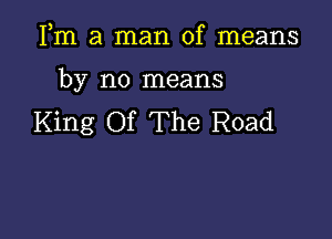 Fm a man of means

by no means

King Of The Road