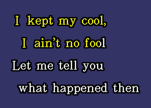 I kept my cool,
I ainWL no fool

Let me tell you

What happened then