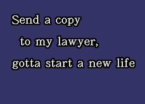 Send a copy

to my lawyer,

gotta start a new life