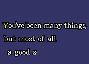 Yodve been many things,

but most of all

a good 8'