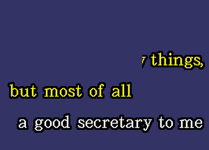 7 things,

but most of all

a good secretary to me