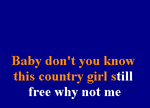 Baby don't you know
this country girl still
free why not me