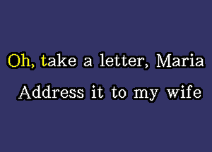 Oh, take a letter, Maria

Address it to my wife