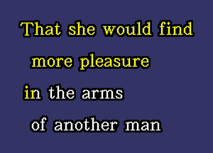 That she would find

more pleasure

in the arms

of another man