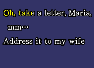 Oh, take a letter, Maria,

mm...

Address it to my wife