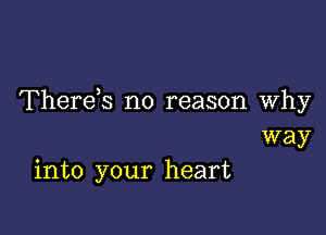 Therek no reason Why

way
into your heart