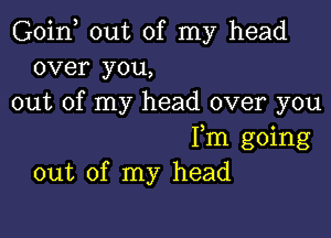 Goin, out of my head
over you,
out of my head over you

Fm going
out of my head