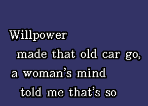 Willpower

made that old car go,

a womank mind

told me thafs so